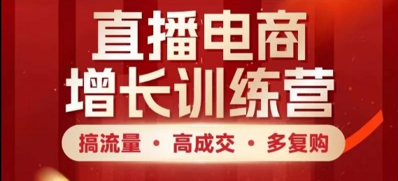 直播电商增长训练营，搞流量·高成交·多复购，快速上手有思路-驿想项目网