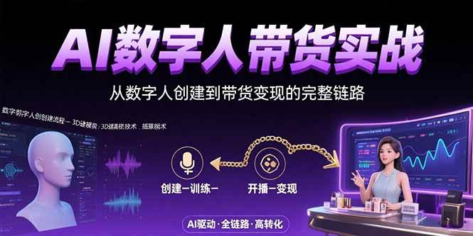 （15548期）AI数字人+带货实战：从数字人创建到带货变现的完整链路-驿想项目网