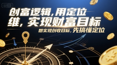 创富逻辑，用定位思维实现财富目标，想实现创收目标，先搞懂定位-驿想项目网