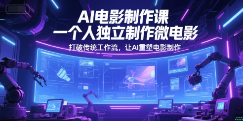 AI电影制作课，一个人独立制作微电影，打破传统工作流，让AI重塑电影制作-驿想项目网