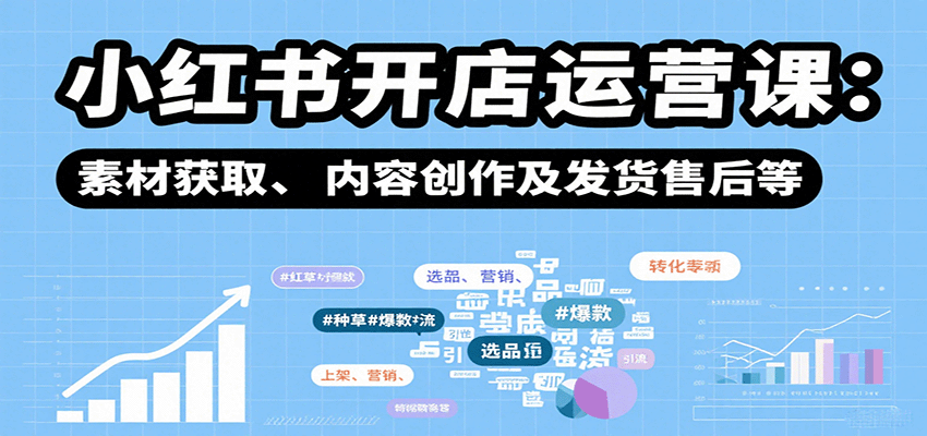 小红书开店运营课：选品、上架、营销、素材获取、内容创作及发货售后等-驿想项目网