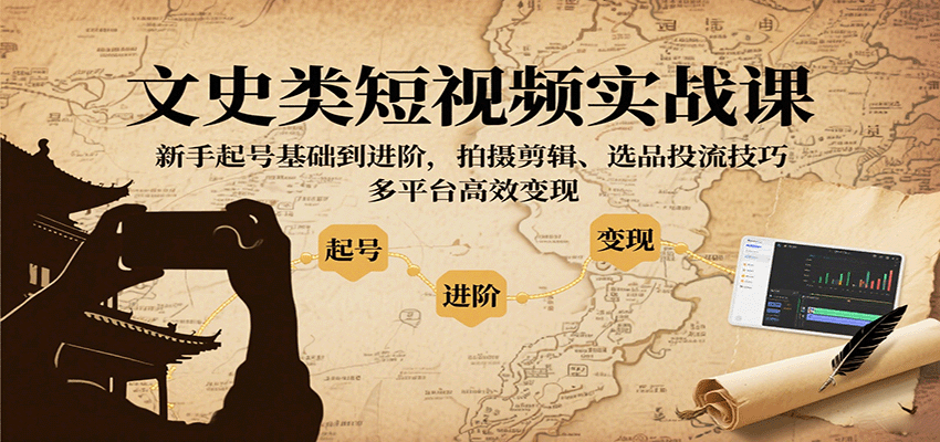 文史类短视频实战课，新手起号基础到进阶，拍摄剪辑、选品投流技巧，多平台高效变现-驿想项目网