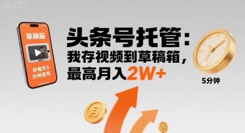 【头条号托管 】我存视频到草稿箱，你每天5分钟发布，最高月入2W+【揭秘】-驿想项目网