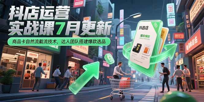（15329期）抖店运营实战课7月更新，商品卡自然流截流技术，达人团队搭建爆款选品-驿想项目网