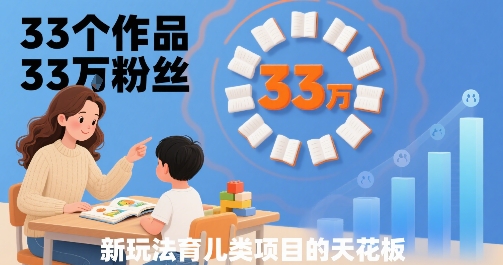 33个作品33W粉丝，育儿类项目的天花板，小白可操作-驿想项目网