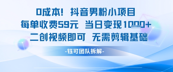 0成本，抖音男粉小项目 每单收费59元当日变现1k+ 二创视频即可无需剪辑基础-驿想项目网