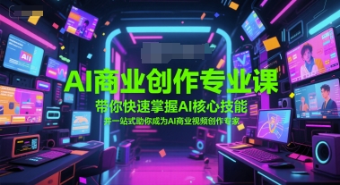 AI商业创作专业课，带你快速掌握AI核心技能，并一站式助你成为AI商业视频创作专家-驿想项目网