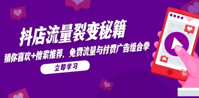 （14872期）抖店流量裂变秘籍，猜你喜欢，搜索推荐，免费流量与付费广告组合拳-驿想项目网