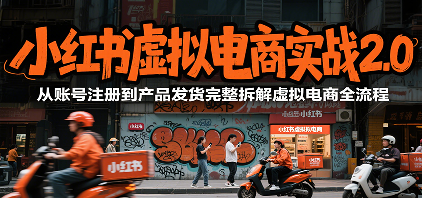 小红书虚拟电商实战2.0，从账号注册到产品发货完整拆解虚拟电商全流程-驿想项目网