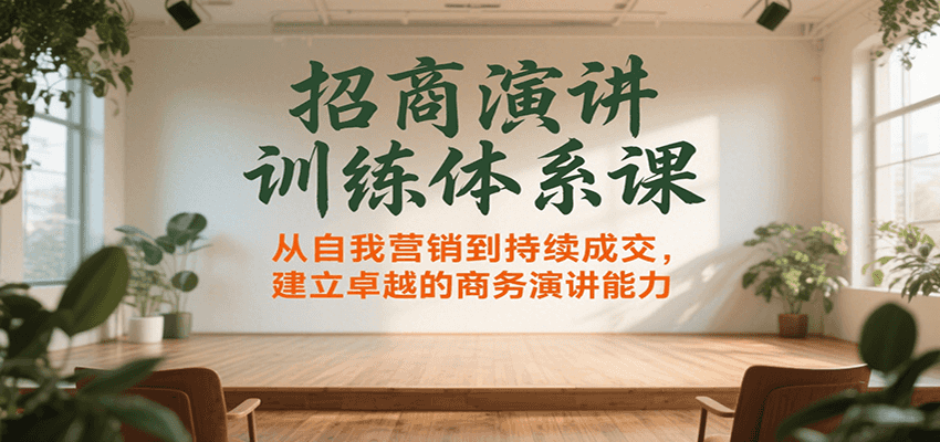 招商演讲训练体系课，从自我营销到持续成交，建立卓越的商务演讲能力-驿想项目网