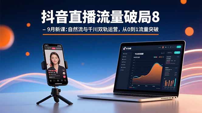 （15897期）抖音直播流量破局8-9月新课：自然流与千川双轨运营，从0到1流量突破-驿想项目网