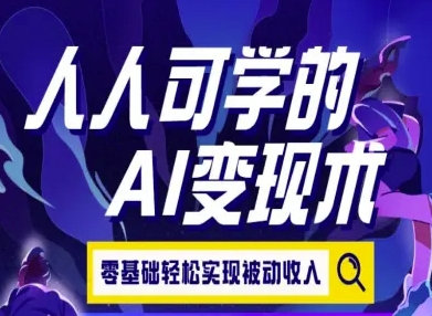人人可学的AI变现术，零基础轻松实现被动收入-驿想项目网