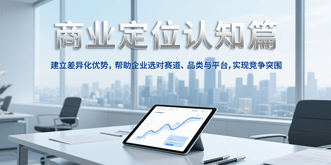商业定位认知，建立差异化优势，帮助企业选对赛道、品类与平台，实现竞争突围-驿想项目网