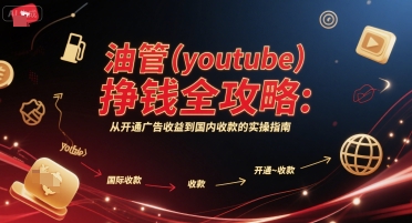 油管(youtube)挣钱全攻略：从开通广告收益到国内收款的实操指南-驿想项目网
