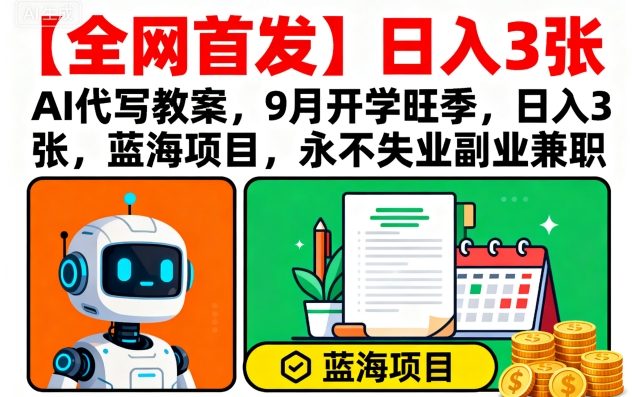 【全网首发】AI代写教案，9月开学旺季，日入3张，蓝海项目，永不失业副业兼职-驿想项目网