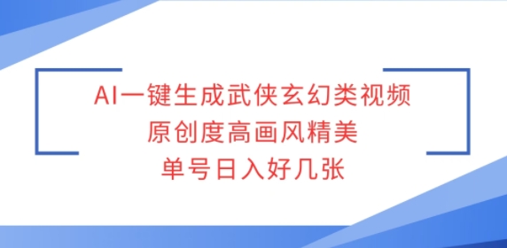 AI一键生成武侠玄幻类视频，原创度高画风精美，单号日入好几张-驿想项目网