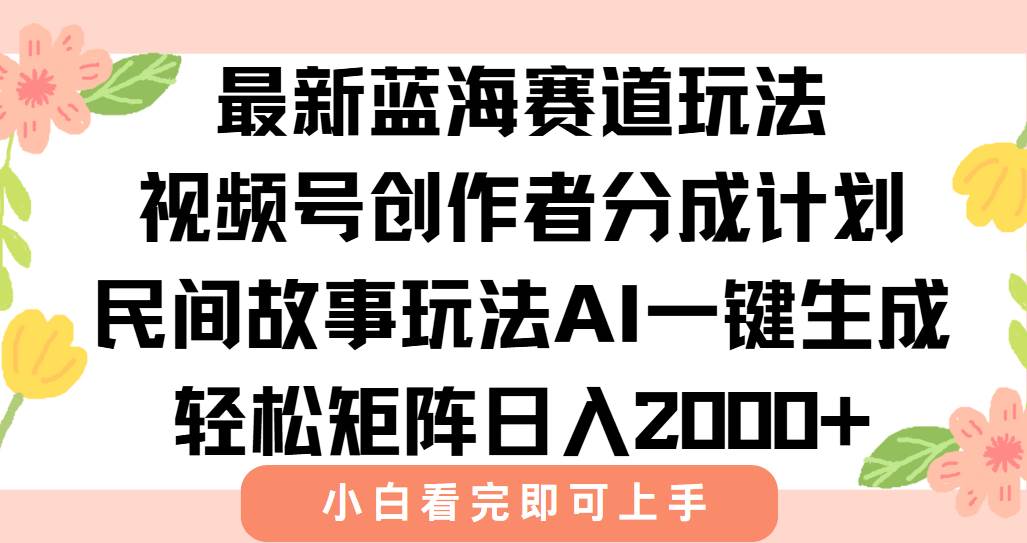 （15287期）最新视频号创作者分成民间故事玩法，AI一键生成爆款视频，轻松日入2000+-驿想项目网