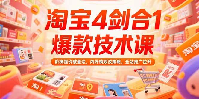 （15415期）淘宝4剑合1爆款技术课，阶梯提价破量法，内外销双改策略，全站推广拉升-驿想项目网