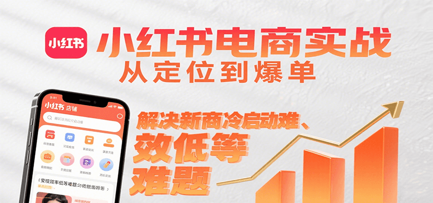 小红书电商实战，从定位到爆单解决新商冷启动难、变现效率低等难题-驿想项目网