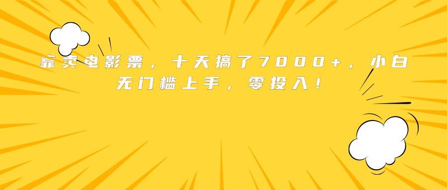 （15821期）靠卖电影票，十天搞了7000+，小白无门槛上手，零投入！-驿想项目网