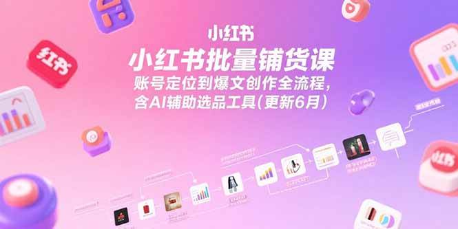 （15279期）小红书批量铺货课，账号定位到爆文创作全流程，含AI辅助选品工具(更新6月)-驿想项目网