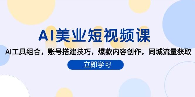 AI美业短视频课，AI工具组合，账号搭建技巧，爆款内容创作，同城流量获取-驿想项目网