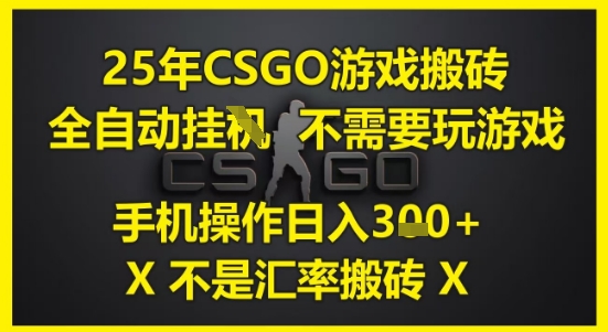 25年CSGO游戏搬砖，全自动运行，不需要玩游戏，手机操作日入3张(不是汇率搬砖)【揭秘】-驿想项目网