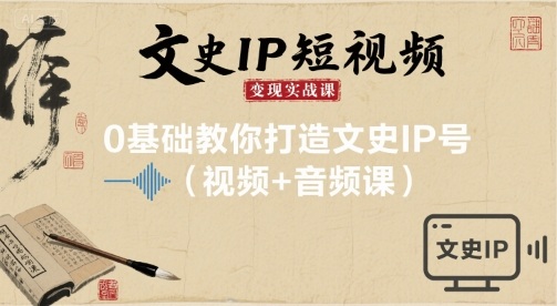 文史IP短视频变现实战课，0基础教你打造文史IP号(视频+音频课)-驿想项目网