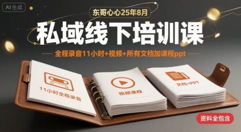 东哥心心25年8月私域线下培训课，全程录音11小时+视频+所有文档加课程ppt-驿想项目网