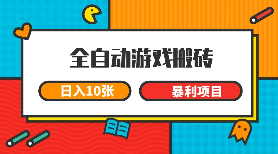 全自动游戏搬砖，日入10张 一个可以长期变现暴利项目-驿想项目网