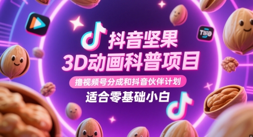 抖音坚果3D动画科普项目，撸视频号分成和抖音伙伴计划，适合零基础小白-驿想项目网