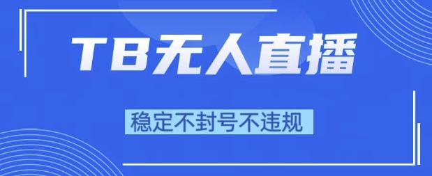 2025年TB无人直播带货10.0，全新技术，不违规，不封号，纯小白操作，日入1k【揭秘】-驿想项目网