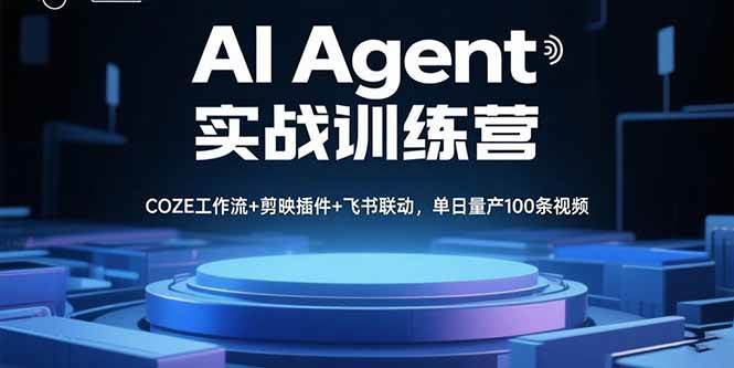 （15923期）AI Agent实战训练营，COZE工作流+剪映插件+飞书联动，单日量产100条视频-驿想项目网