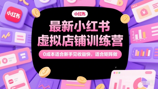 最新小红书虚拟店铺训练营，0成本适合新手见收益快，适合矩阵做-驿想项目网