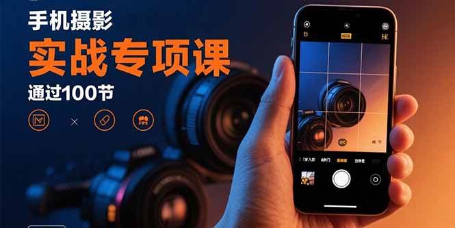 （15867期）手机摄影实战专项课：通过100节实操课程实现从入门到精通的技能进阶-驿想项目网