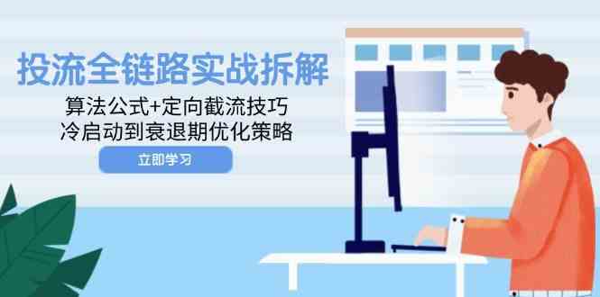 投流全链路实战拆解：算法公式+定向截流技巧，冷启动到衰退期优化策略-驿想项目网