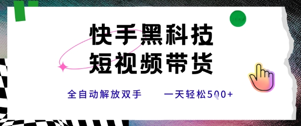 快手黑科技短视频带货，条条原创无脑搬运，新手小白轻松一天5张+【揭秘】-驿想项目网