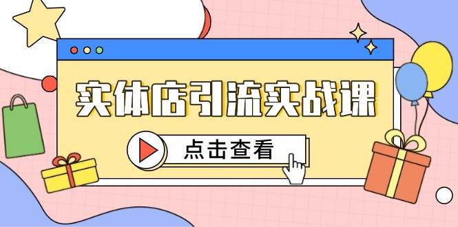 （14828期）实体店引流实战课，短视频认知+抖加投放，精准对标百客进店-驿想项目网