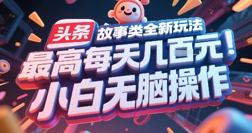 头条故事类全新玩法，最高每天几张，小白无脑操作-驿想项目网
