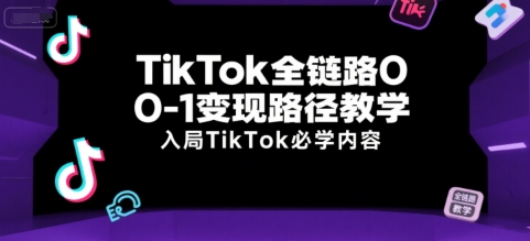 TikTok全链路0-1变现路径教学，入局TikTok必学内容-驿想项目网