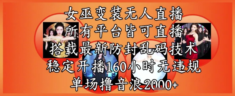 女巫变装直播最新玩法，所有直播平台皆可操作，稳定开播160小时无违规，单场撸音浪2k+-驿想项目网