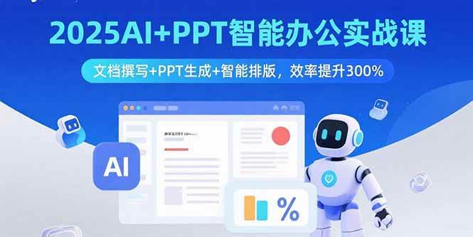 （15923期）2025AI+PPT智能办公实战课：文档撰写+PPT生成+智能排版，效率提升300%-驿想项目网