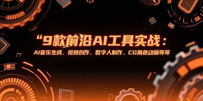 （15431期）9款前沿AI工具实战课：AI音乐生成、视频创作、数字人制作、CG角色动画等等-驿想项目网