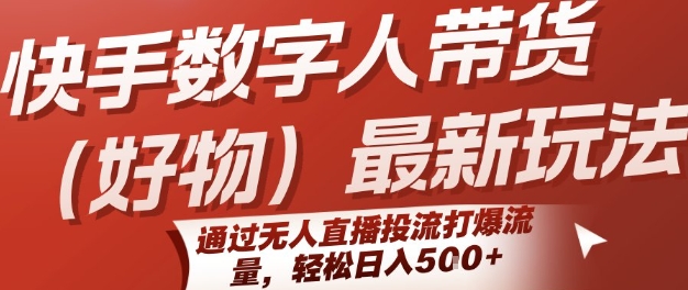 快手数字人带货(好物)最新玩法，通过无人直播投流打爆流量，轻松日入5张-驿想项目网
