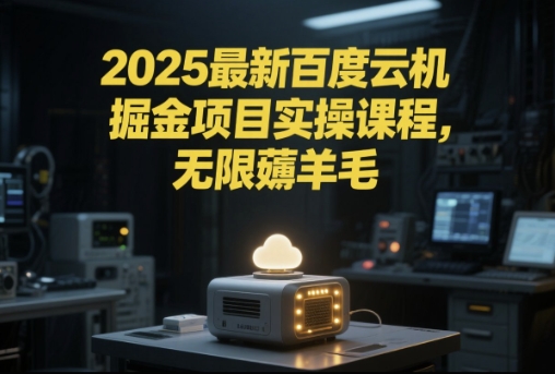 2025最新百度云机掘金项目实操课程单窗口保底5-10元月收益单窗口150+【揭秘】-驿想项目网