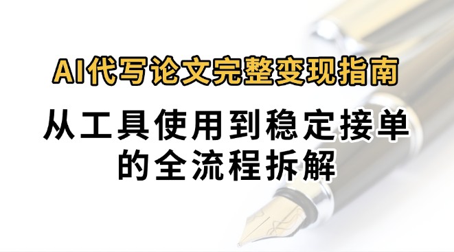 0投入月过万AI代写论文完整变现指南：从工具使用到稳定接单的全流程拆解-驿想项目网