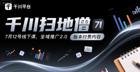 千川扫地僧7月12号线下课，千川投放，全域推广2.0版本付费内容-驿想项目网