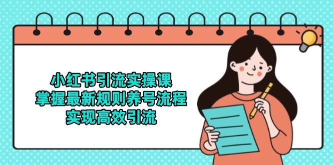 （14897期）小红书引流实操课，掌握最新规则养号流程，实现高效引流-驿想项目网