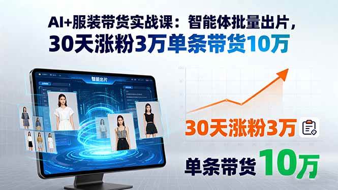 （15974期）AI+服装带货实战课：智能体批量出片，30天涨粉3万单条带货10万-驿想项目网