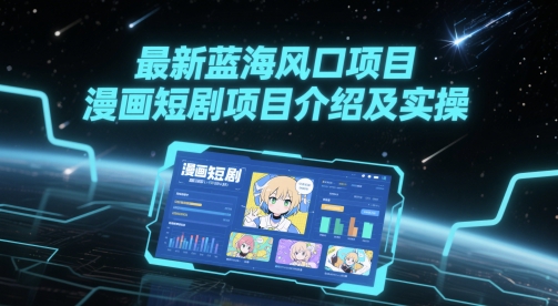 最新蓝海风口项目，漫画短剧项目介绍及实操-驿想项目网